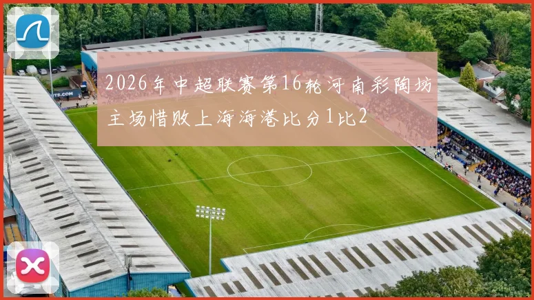 2026年中超联赛第16轮河南彩陶坊主场惜败上海海港比分1比2
