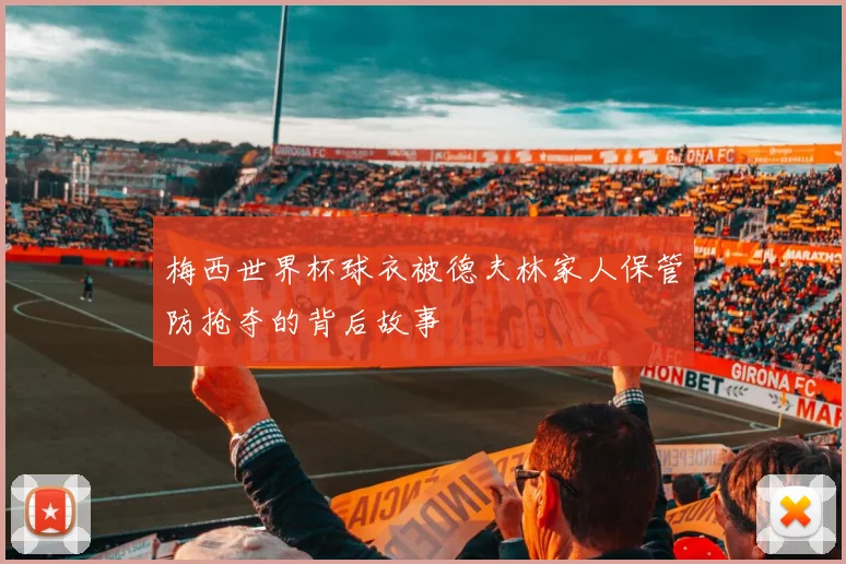 梅西世界杯球衣被德夫林家人保管防抢夺的背后故事