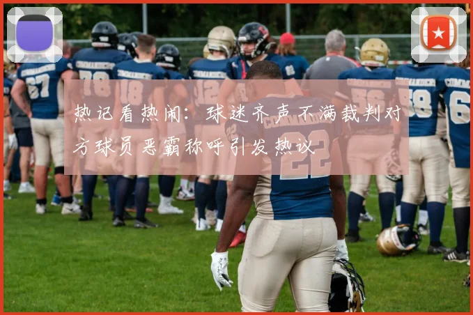 热记看热闹：球迷齐声不满裁判对方球员恶霸称呼引发热议