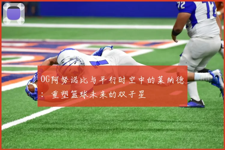 OG阿努诺比与平行时空中的莱纳德：重塑篮球未来的双子星