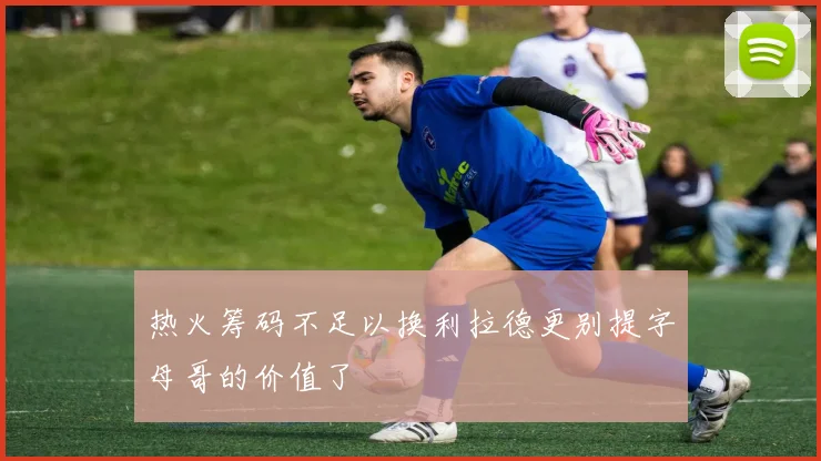 热火筹码不足以换利拉德更别提字母哥的价值了