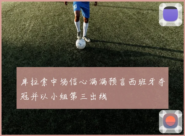库拉索中场信心满满预言西班牙夺冠并以小组第三出线