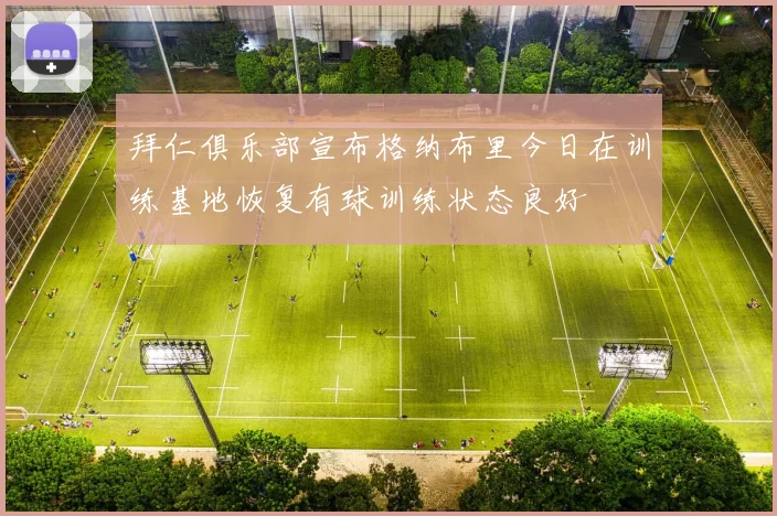 拜仁俱乐部宣布格纳布里今日在训练基地恢复有球训练状态良好