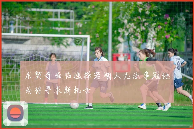 东契奇面临选择若湖人无法争冠他或将寻求新机会