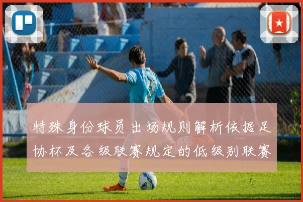 特殊身份球员出场规则解析依据足协杯及各级联赛规定的低级别联赛标准