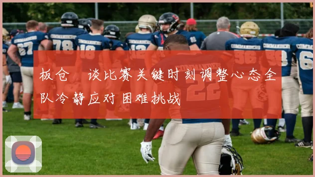 板仓滉谈比赛关键时刻调整心态全队冷静应对困难挑战