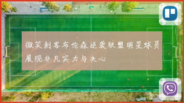 微笑刺客布伦森逆袭联盟明星球员展现非凡实力与决心