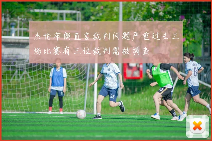 杰伦布朗直言裁判问题严重过去三场比赛有三位裁判需被调查