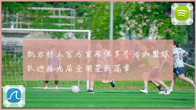 凯尔特人官方宣布保罗乔治加盟球队迎接九届全明星新篇章