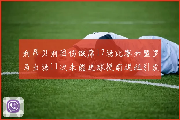 利昂贝利因伤缺席17场比赛加盟罗马出场11次未能进球提前退租引发关注