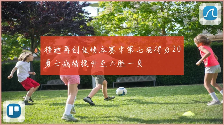 穆迪再创佳绩本赛季第七场得分20勇士战绩提升至六胜一负