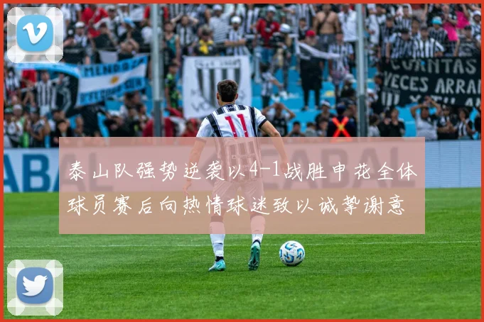 泰山队强势逆袭以4-1战胜申花全体球员赛后向热情球迷致以诚挚谢意